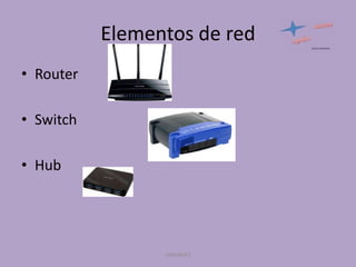 Elementos de red
• Router
• Switch
• Hub

UNIANDES

 