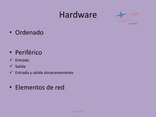 Hardware
• Ordenado
• Periférico
 Entrada
 Salida
 Entrada y salida almacenamiento

• Elementos de red

UNIANDES

 