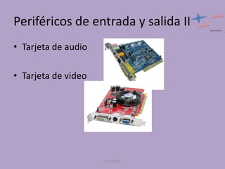 Periféricos de entrada y salida II
• Tarjeta de audio
• Tarjeta de video

UNIANDES

 