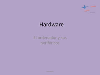 Hardware
El ordenador y sus
periféricos

UNIANDES

 