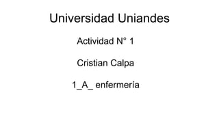 Universidad Uniandes
Actividad N° 1
Cristian Calpa
1_A_ enfermería

 