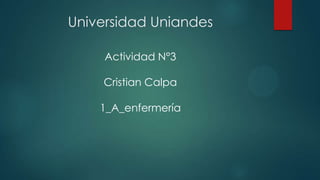 Universidad Uniandes
Actividad N°3
Cristian Calpa
1_A_enfermería

 