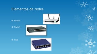 Elementos de redes
Router
Switch
Hub
