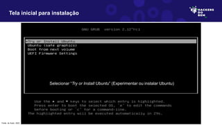 Tela inicial para instalação
Selecionar “Try or Install Ubuntu” (Experimentar ou instalar Ubuntu)
Fonte: do Autor, 2023
 