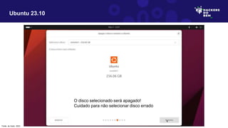 Ubuntu 23.10
O disco selecionado será apagado!
Cuidado para não selecionar disco errado
Fonte: do Autor, 2023
 