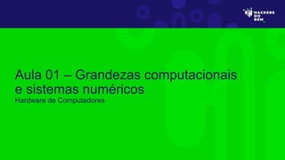 Aula 01 – Grandezas computacionais
e sistemas numéricos
Hardware de Computadores
 