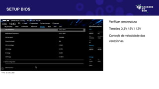 SETUP BIOS
Verificar temperatura
Tensões 3,3V / 5V / 12V
Controle de velocidade das
ventoinhas
Fonte: do Autor, 2023
 