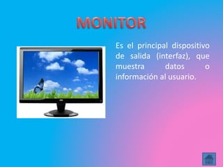 Es el principal dispositivo
de salida (interfaz), que
muestra datos o
información al usuario.
 