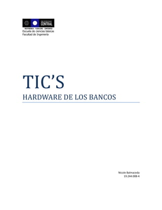 Escuela de ciencias básicas
Facultad de Ingeniería
TIC’S
HARDWARE DE LOS BANCOS
Nicole Balmaceda
19.244.008-4
 