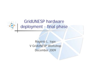 GridUNESP hardware
deployment - final phase


        Rogério L. Iope
    V GridUNESP Workshop
       December 2009
 