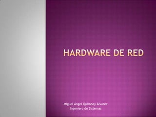 Hardware de Red Miguel Ángel Quimbay Álvarez Ingeniero de Sistemas 