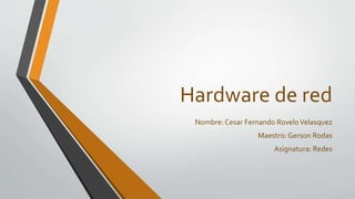 Hardware de red
Nombre: Cesar Fernando RoveloVelasquez
Maestro: Gerson Rodas
Asignatura: Redes
 