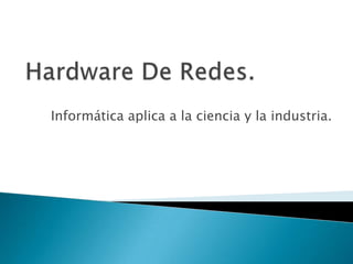 Hardware De Redes. Informática aplica a la ciencia y la industria. 