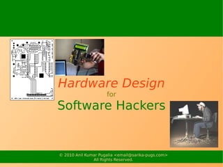 Hardware Design
                     for
Software Hackers


© 2010 Anil Kumar Pugalia <email@sarika-pugs.com>
               All Rights Reserved.
 