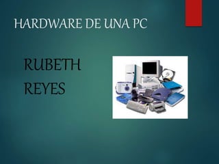 HARDWARE DE UNA PC 
RUBETH 
REYES 
 