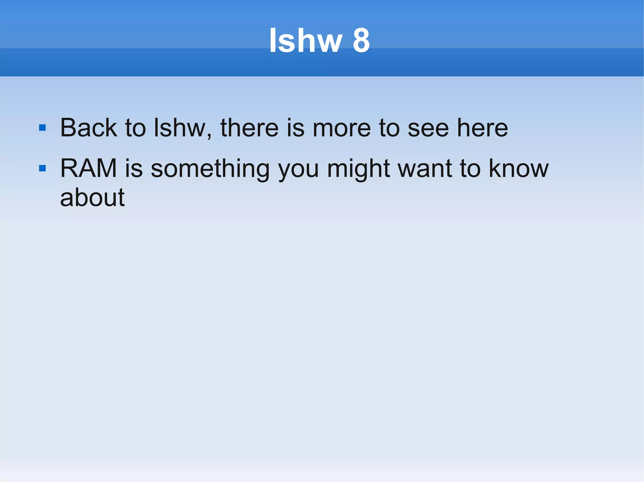 lshw 8

   Back to lshw, there is more to see here
   RAM is something you might want to know
    about
 