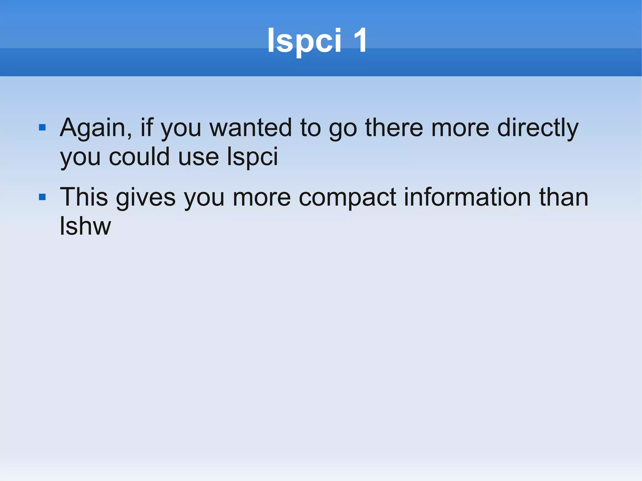 lspci 1

   Again, if you wanted to go there more directly
    you could use lspci
   This gives you more compact information than
    lshw
 