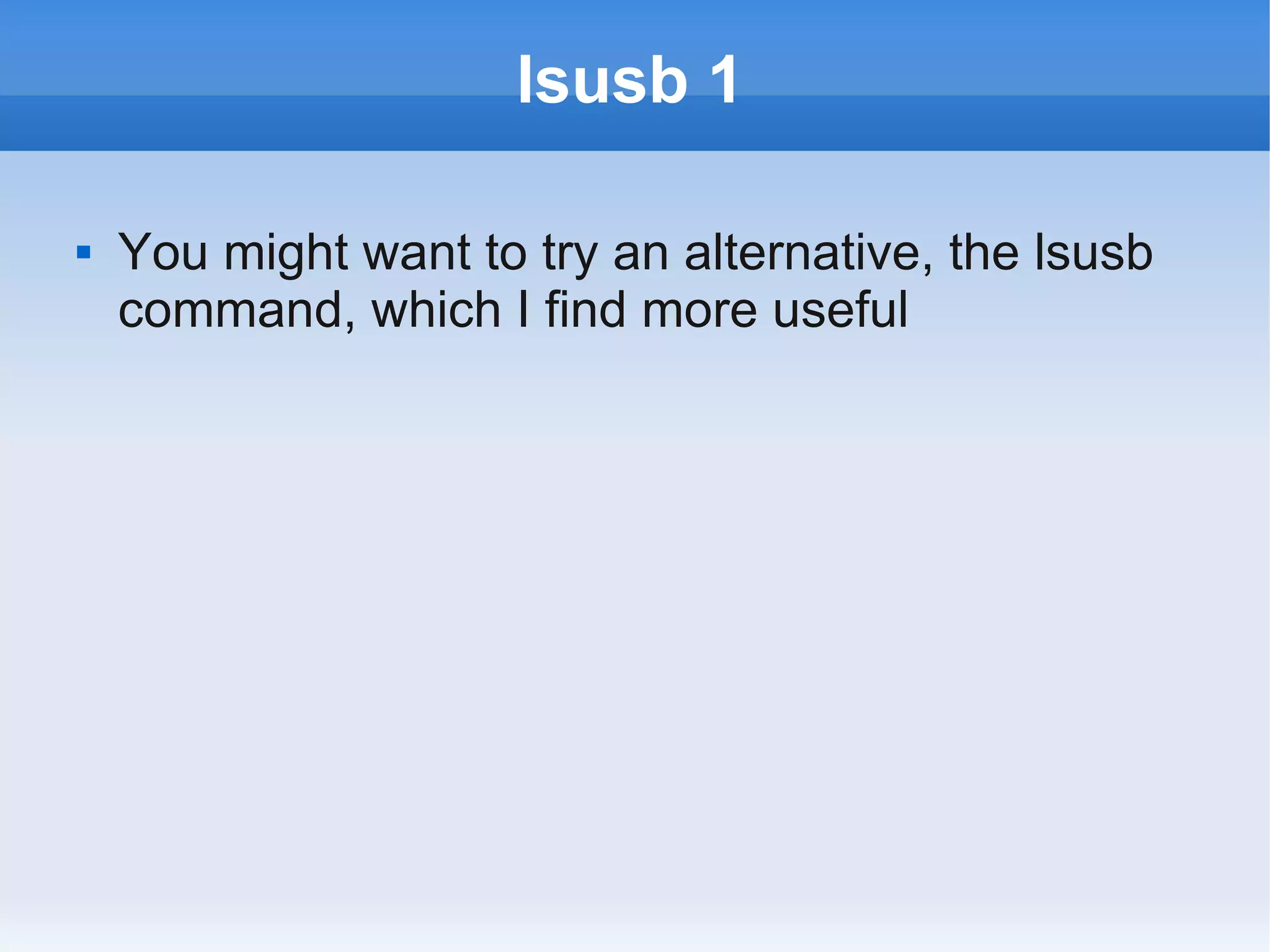 lsusb 1

   You might want to try an alternative, the lsusb
    command, which I find more useful
 
