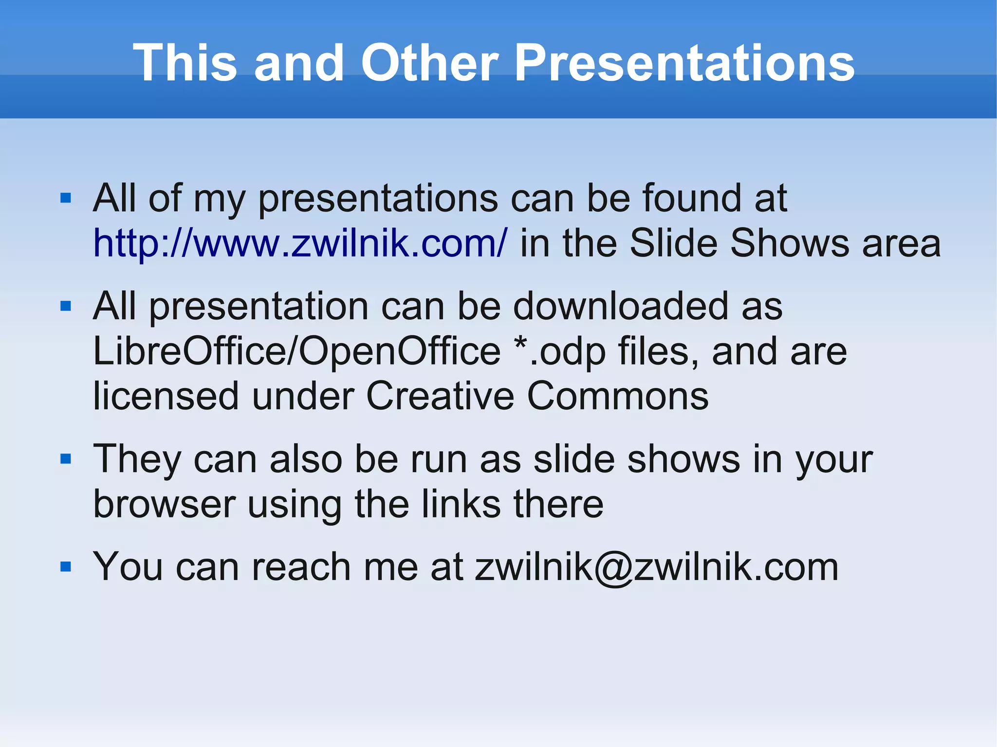 This and Other Presentations

   All of my presentations can be found at
    http://www.zwilnik.com/ in the Slide Shows area
   All presentation can be downloaded as
    LibreOffice/OpenOffice *.odp files, and are
    licensed under Creative Commons
   They can also be run as slide shows in your
    browser using the links there
   You can reach me at zwilnik@zwilnik.com
 