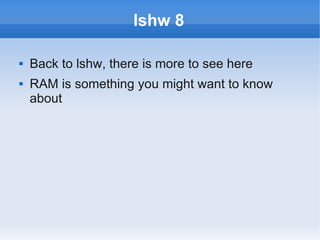 lshw 8

   Back to lshw, there is more to see here
   RAM is something you might want to know
    about
 