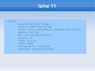 lshw 11

*-pci:0
          description: Host bridge
          product: RS880 Host Bridge
          vendor: Hynix Semiconductor (Hyundai Electronics)
          physical id: 100
          bus info: pci@0000:00:00.0
          version: 00
          width: 64 bits
          clock: 66MHz
          configuration: latency=32
          resources: memory:0-1fffffff
 