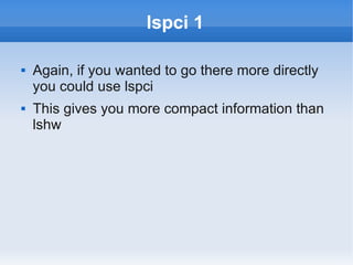 lspci 1

   Again, if you wanted to go there more directly
    you could use lspci
   This gives you more compact information than
    lshw
 