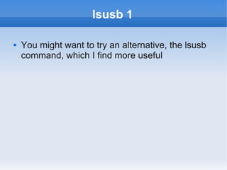 lsusb 1

   You might want to try an alternative, the lsusb
    command, which I find more useful
 