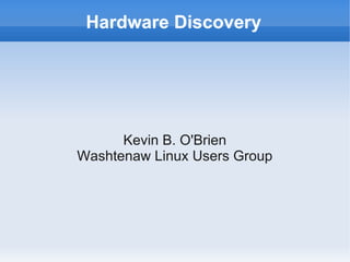 Hardware Discovery




      Kevin B. O'Brien
Washtenaw Linux Users Group
 