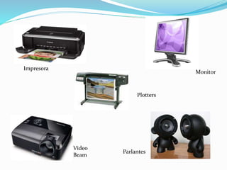 Impresora 
Plotters 
Monitor 
Parlantes 
Video 
Beam 
 