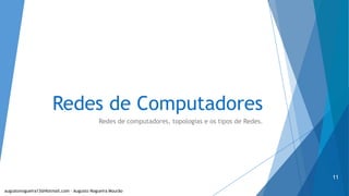 Redes de Computadores
Redes de computadores, topologias e os tipos de Redes.
augustonogueira13@Hotmail.com – Augusto Nogueira Mourão
11
 