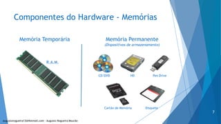 Componentes do Hardware - Memórias
Memória Temporária
R.A.M.
Memória Permanente
(Dispositivos de armazenamento)
CD/DVD HD Pen Drive
Cartão de Memória Disquete
augustonogueira13@Hotmail.com – Augusto Nogueira Mourão
7
 