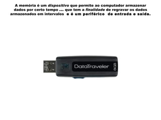 A memória é um  dispositivo  que permite ao computador armazenar dados por certo tempo  ...  que tem a  finalidade  de regravar os dados armazenados em intervalos  e é um periférico  de entrada e saída. 