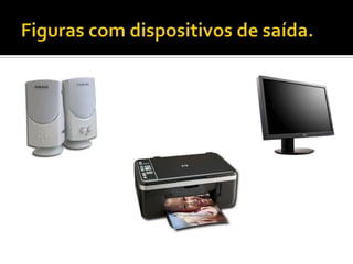 Figuras com dispositivos de saída.