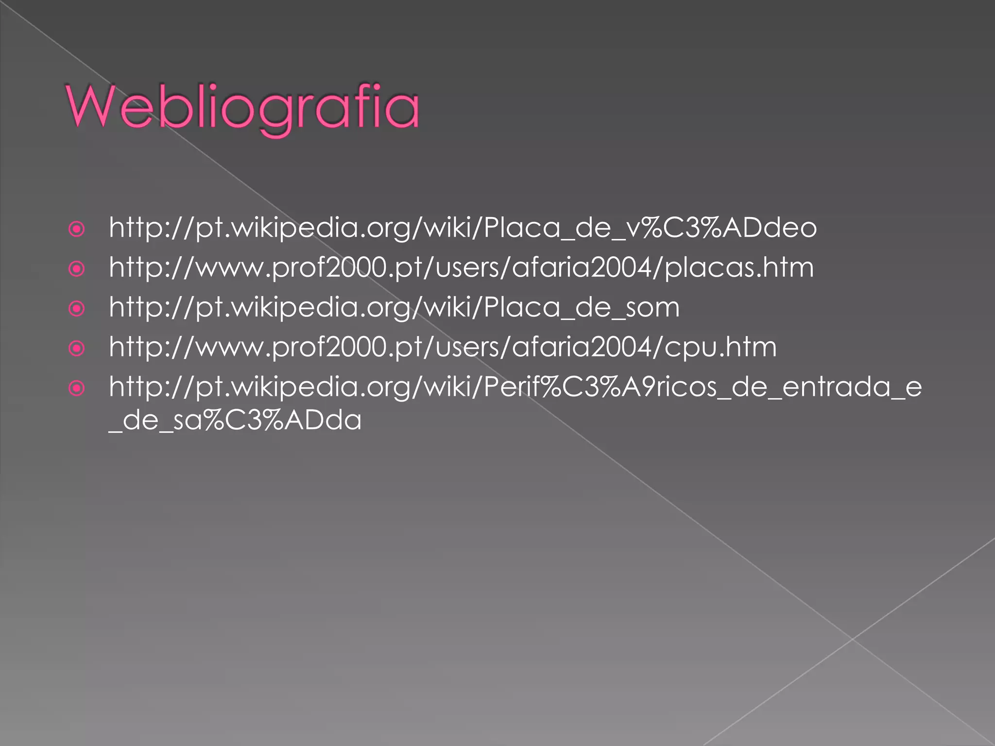 Webliografiahttp://pt.wikipedia.org/wiki/Placa_de_v%C3%ADdeohttp://www.prof2000.pt/users/afaria2004/placas.htmhttp://pt.wikipedia.org/wiki/Placa_de_somhttp://www.prof2000.pt/users/afaria2004/cpu.htmhttp://pt.wikipedia.org/wiki/Perif%C3%A9ricos_de_entrada_e_de_sa%C3%ADda