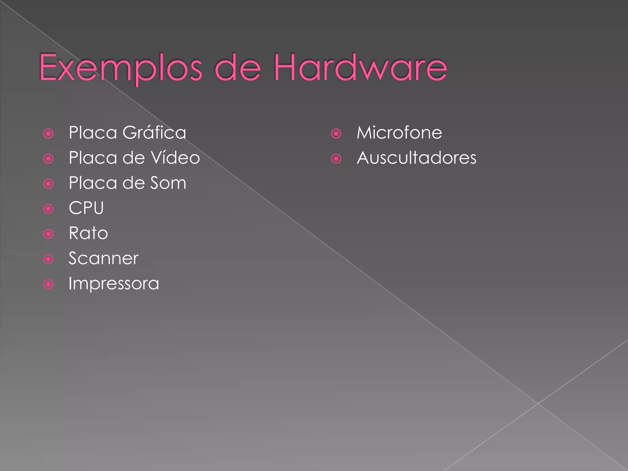 Exemplos de HardwarePlaca Gráfica    Placa de VídeoPlaca de SomCPURatoScannerImpressoraMicrofoneAuscultadores