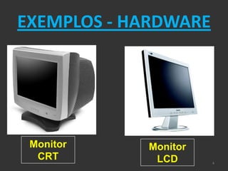 EXEMPLOS - HARDWARE




 Monitor    Monitor
  CRT        LCD      4
 