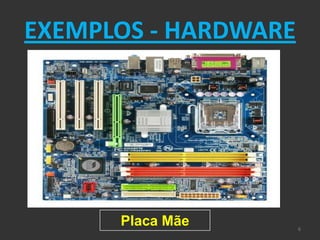 EXEMPLOS - HARDWARE




      Placa Mãe       6
 