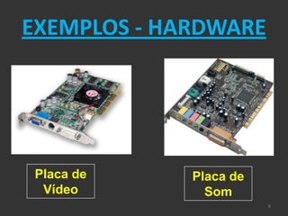 EXEMPLOS - HARDWARE




 Placa de    Placa de
  Vídeo        Som
                        8
 