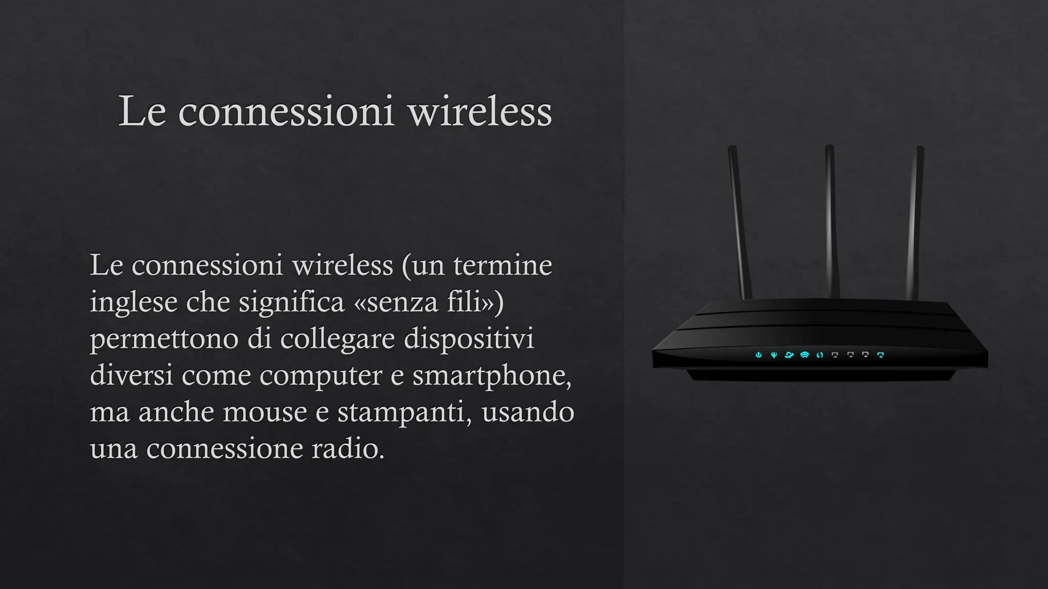 Le connessioni wireless
Le connessioni wireless (un termine
inglese che significa «senza fili»)
permettono di collegare dispositivi
diversi come computer e smartphone,
ma anche mouse e stampanti, usando
una connessione radio.
 
