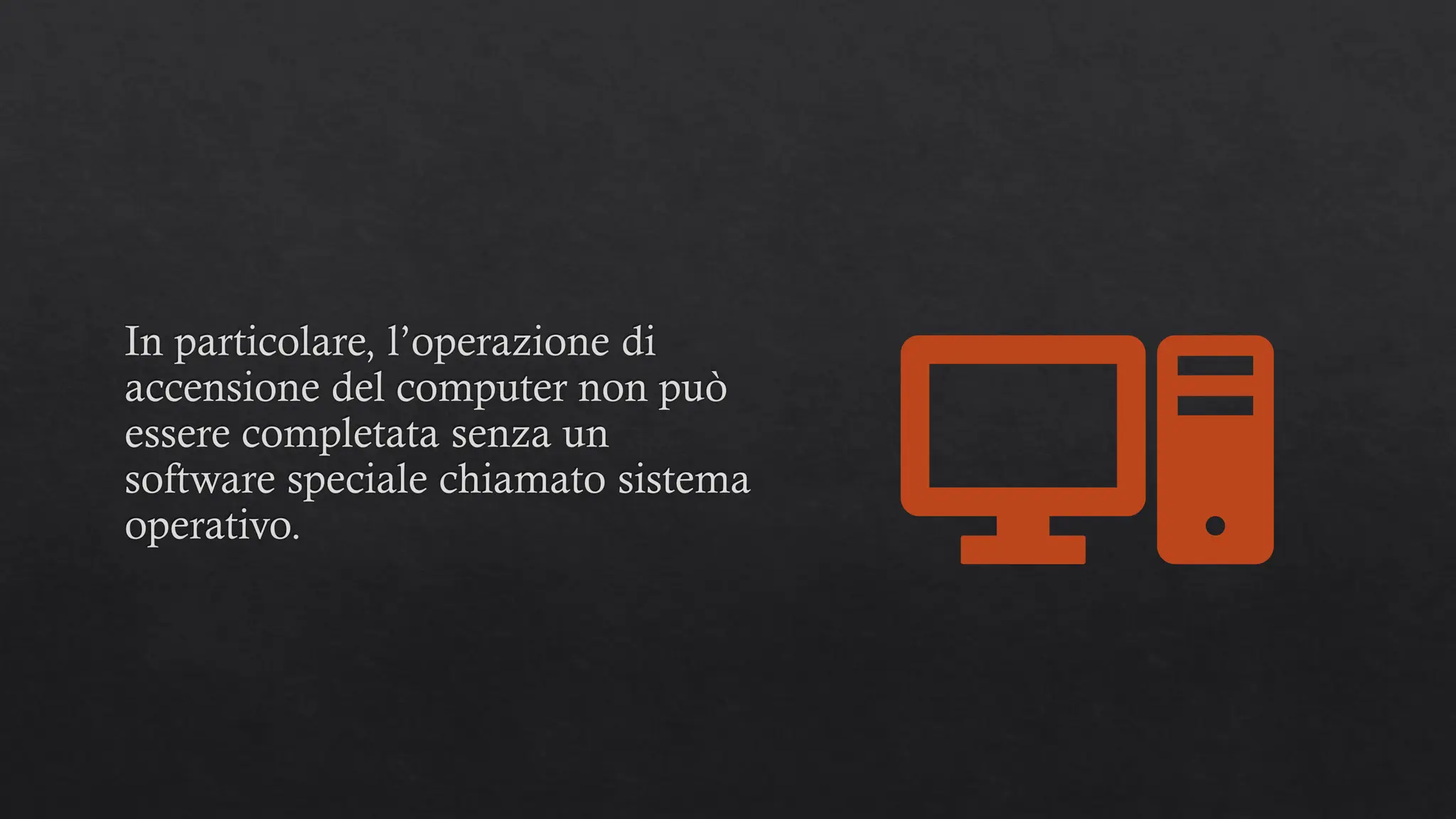 In particolare, l’operazione di
accensione del computer non può
essere completata senza un
software speciale chiamato sistema
operativo.
 
