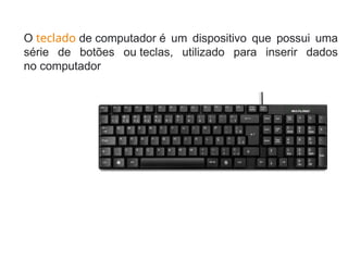 O teclado de computador é um dispositivo que possui uma
série de botões ou teclas, utilizado para inserir dados
no computador
 