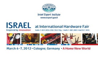 ISRAEL
Inspired by innovation
                         at International Hardware Fair
                         Hall4.1-B31, B35, C28, C30, E10g • Hall5.1-B81, B83 • Hall10.1-B55




March 4-7, 2012 • Cologne, Germany • A Home New World
 