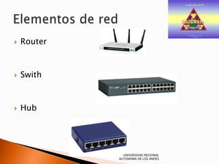 
Router
Swith
Hub
UNIVERSIDAD REGIONAL
AUTONOMA DE LOS ANDES