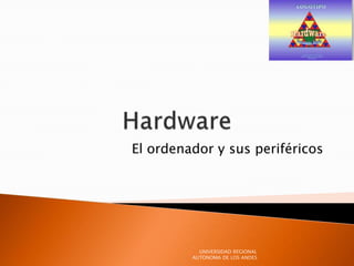 El ordenador y sus periféricos
UNIVERSIDAD REGIONAL
AUTONOMA DE LOS ANDES