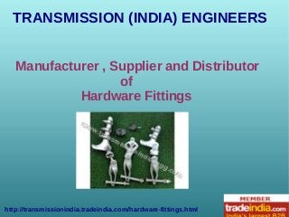 TRANSMISSION (INDIA) ENGINEERS
http://transmissionindia.tradeindia.com/hardware-fittings.html
Manufacturer , Supplier and Distributor
of
Hardware Fittings
 