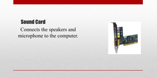 Sound Card
Connects the speakers and
microphone to the computer.
 