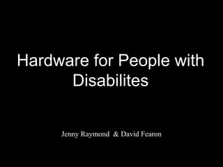 Hardware for People withDisabilites Jenny Raymond  & David Fearon 