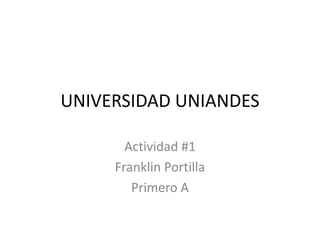 UNIVERSIDAD UNIANDES
Actividad #1
Franklin Portilla
Primero A

 