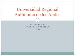 Universidad Regional
Autónoma de los Andes
ACTIVIDAD #1
FRANKLIN PORTILLA
1 «A»

 
