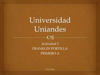 Actividad 3
FRANKLIN PORTILLA
PRIMERO A

UNIANDES

 